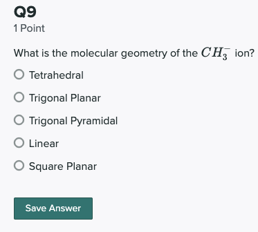 Q9 1 Point What is the molecular geometry of the CH; ion? O Tetrahedral Trigonal Planar Trigonal Pyramidal O Linear O Square