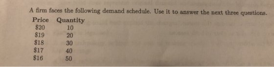 A firm faces the following demand schedule. Use it to answer the next three questions. Price Quantity $20 $19 $18 30 10 20 $1
