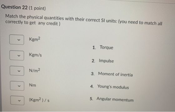Question 22 (1 point) Match the physical quantities with their correct Sl units: (you need to match all correctly to get any