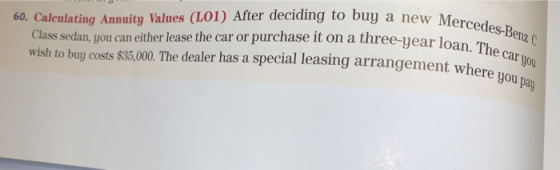 60. Calculating Annuity Values (L01) After deciding to buy a new Me Class sedan, you can either lease the car or purchase it