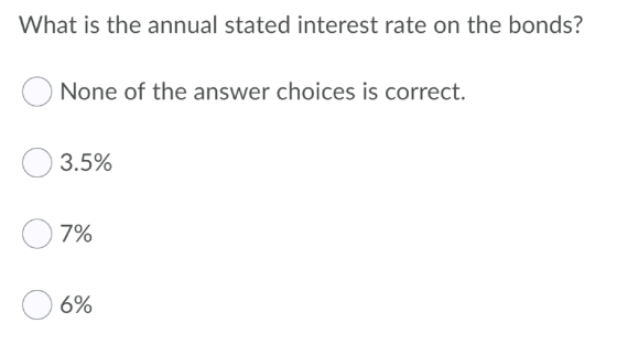 What is the annual stated interest rate on the bonds? O None of the answer choices is correct. 3.5% 07% 06%