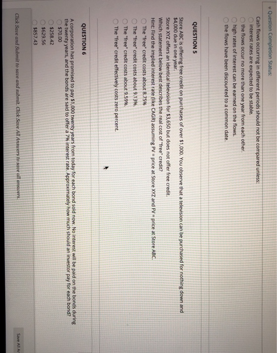 Question Completion Status: Cash flows occurring in different periods should not be compared unless: interest rates are expec
