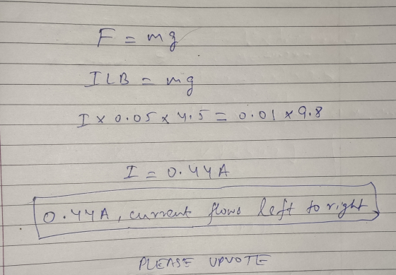 F = mg ILB - ~ 8 Tx 0.0 x , 5 - 0.01 х 9, Т. О, ЧЧА 0.4YA, curent current flows left to right PLEASE UPVOTE