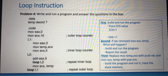 Loop Instruction Problem 4: Write and run a program and answer the questions in the box. .data temp dword? First, build and r