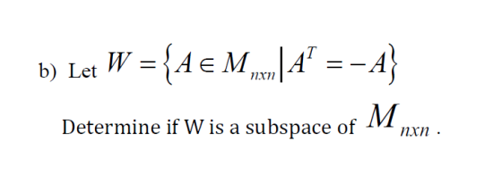 b) Let W = {AE M |4 =- A Determine if W is a subspace of M nxn .