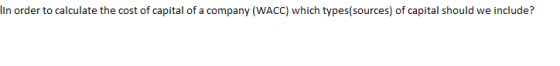 In order to calculate the cost of capital of a company (WACC) which types(sources) of capital should we include?