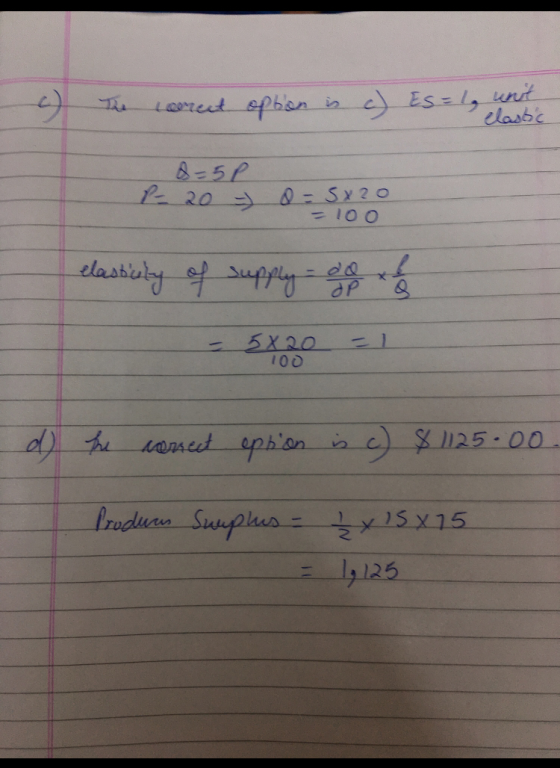 The corect option is a) Es=1 a=5p P- 20 - 8 = 5x20 = 100 elastically of supply do 5x20 100 d) the correct option is c) $1125.