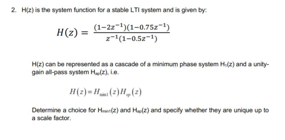 2. H(z) is the system function for a stable LTI system and is given by: H(z)- (1-2z-1)(1-0.75z1) z-1 (1-0.5z-1) H(z) can be r