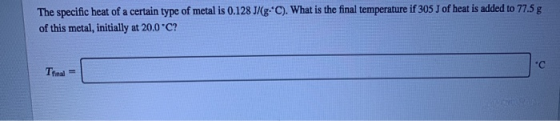 The specific heat of a certain type of metal is 0.128 J/(g-C). What is the final temperature if 305 J of heat is added to 77.