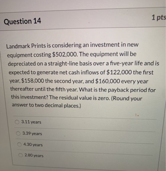 1 pts Question 14 Landmark Prints is considering an investment in new equipment costing $502,000. The equipment will be depre