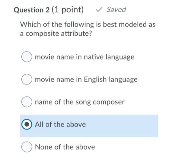 Question 2 (1 point) Saved Which of the following is best modeled as a composite attribute? O movie name in native language m