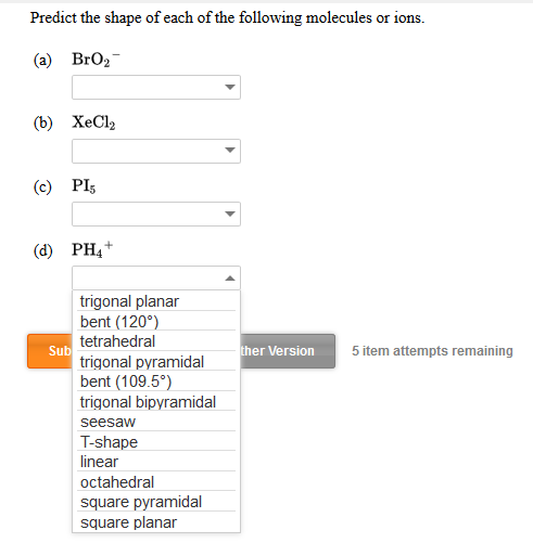 Predict the shape of each of the following molecules or ions. (a) Br02 (b) XeCl2 (c) PIE (d) PH4+ Sub ther Version 5 item att