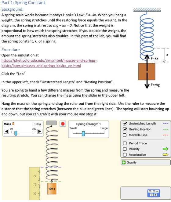 Part 1: Spring Constant Background: A spring scale works because it obeys Hookes Law: F=-kx. When you hang a weight, the spr