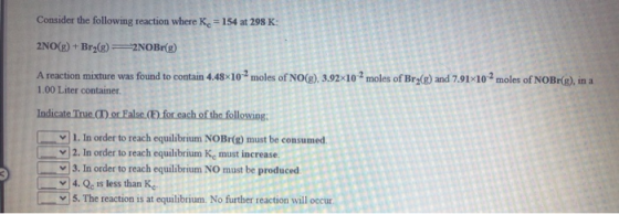 Consider the following reaction where K. = 154 at 298 K: 2NO(g) + Br2(g) = 2NOBr(g) A reaction mixture was found to contain 4