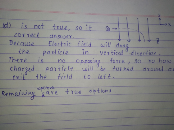 ld) is not true, soit → correct ansω ex Because Electiic field will drag the particle in Vertical direction There i no Oppasing force so no h charged particle will be turned dround a no, oppastn force, so no how errit the一一field to left. optton are t rue option k kemainun are true optron&