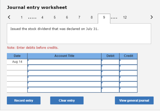 Journal entry worksheet < 1 ... 4 5 6 7 8 9 ... 12 > Issued the stock dividend that was declared on July 31. Note: Enter debi