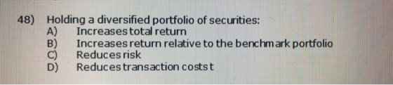 48) Holding a diversified portfolio of securities: Increases total return Increases return relative to the benchmark portfoli