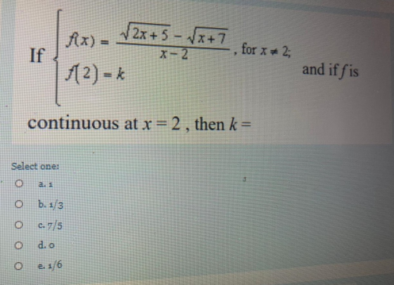Ar) - 12:45-v 2x+ 5 - Vx+7 If for x + 2; (2) - and iffis continuous at x = 2, then k = Select one: b. 1/3