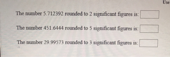 Use The number 5.712392 rounded to 2 significant figures is: The number 451.6444 rounded to 5 significant figures is: The num