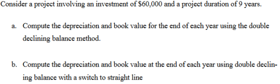 Consider a project involving an investment of $60,000 and a project duration of 9 years. a. Compute the depreciation and book