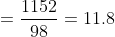 = \dfrac { 1152 }{98}=11.8
