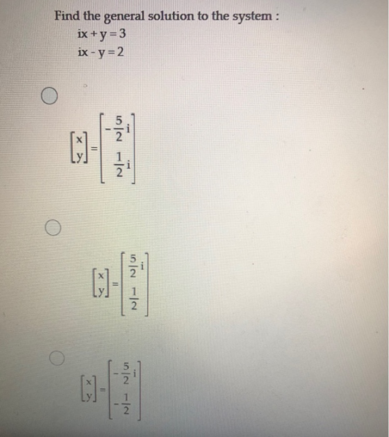 Find the general solution to the system : ix+y=3 ix - y = 2 MINIO II 10.- 11 1 2 -- 2 ex Il -- 1 2