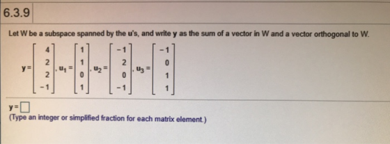 6.3.9 Let W be a subspace spanned by the us, and write y as the sum of a vector in W and a vector orthogonal to W. 4 -1 1 2