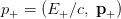 p_+=(E_+/c,\:\mathbf{p_+})