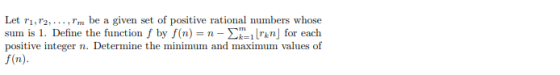 Let r, r2 Tm be a given set of positive rational numbers whose sum is 1. Define the function f by f(n) = n - nfor each positi