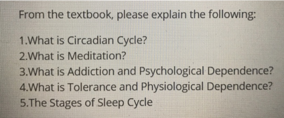 From the textbook, please explain the following: 1.What is Circadian Cycle? 2.What is Meditation? 3.What is Addiction and Psy