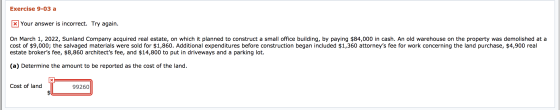 Exercise 9-03 a x Your answer is incorrect. Try again. On March 1, 2022, Sunland Company acquired real estate, on which it pl