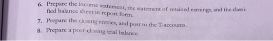 6. Prepare the income statement, the statement of retained earnings, and the classi- fied balance sheet in report form. 7. Pr