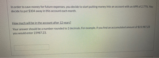 In order to save money for future expenses, you decide to start putting money into an account with an APR of 2.77%. You decid