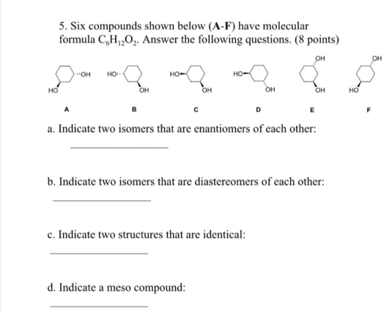 5. Six compounds shown below (A-F) have molecular formula C H202. Answer the following questions. (8 points) OH a. Indicate t