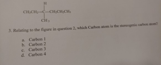 CH,CH2--C--CH2CH2CH3 CH3 3. Relating to the figure in question 2, which Carbon atom is the stereogenic carbon atom? a. Carbon