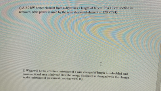 c) A 2.0 kW heater element from a dryer has a length of 80 cm. If a 12 cm section is removed, what power is used by the now s