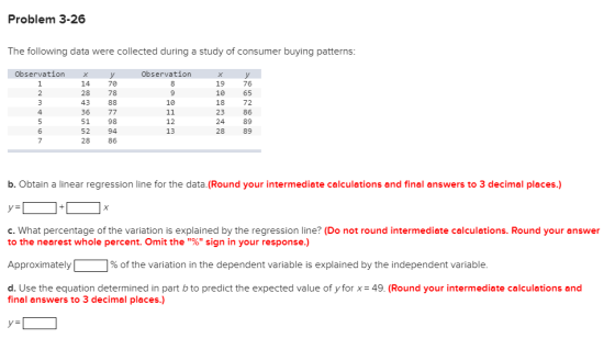 Problem 3-26 The following data were collected during a study of consumer buying patterns: Observation 1 2 3 4 14 28 43 36 51