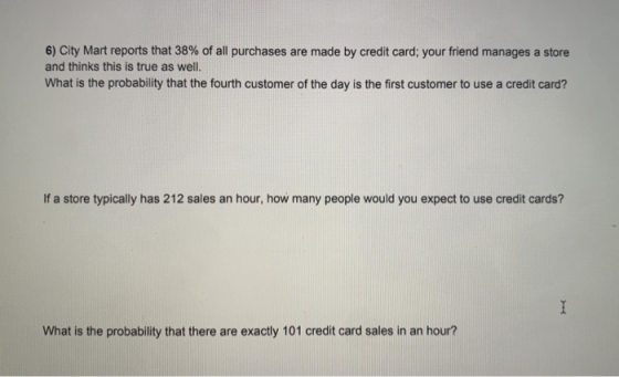 6) City Mart reports that 38% of all purchases are made by credit card; your friend manages a store and thinks this is true a