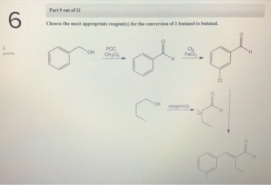 Part 9 out of 11 6 Choose the most appropriate reagent(s) for the conversion of 1-butanol to butanal. PCC CH2Cl2 points COH C