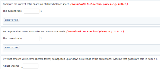 Compute the current ratio based on Stellars balance sheet. (Round ratio to 2 decimal places, e.g. 2.31:1.) The current ratio