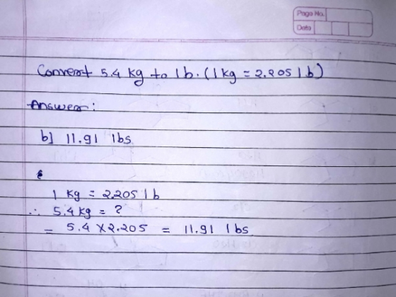 Convent 54 kg to 1b(1 kg = 2,205 lb) Answer: b] 11.91 Tbs 1 kg : 2205 16 ... 5.4 kg : ? ! - 5.4 X 205 = 11.91 lbs