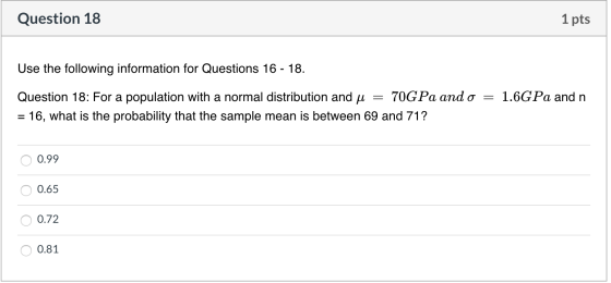 Question 18 1 pts Use the following information for Questions 16 - 18. Question 18: For a population with a normal distributi