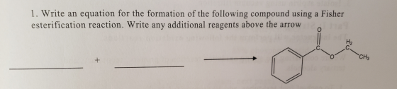 1. Write an equation for the formation of the following compound using a Fisher esterification reaction. Write any additional