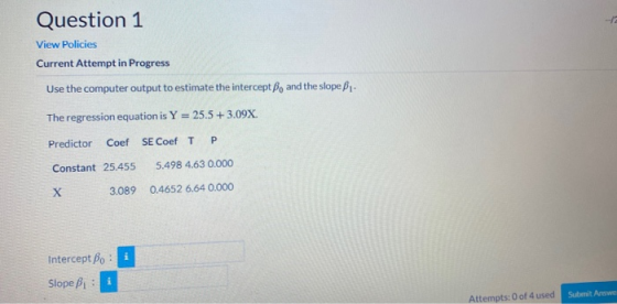 Question 1 View Policies Current Attempt in Progress Use the computer output to estimate the intercept B, and the slope B1- T