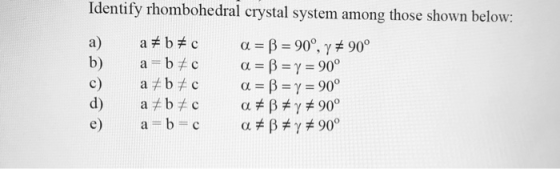 Identify rhombohedral crystal system among those shown below: a #bc a = B = 90°, y # 90° b) a=b+c a = B = y = 90° c) a b c a