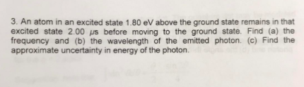 3. An atom in an excited state 1.80 eV above the ground state remains in that excited state 2.00 μs before m oving to the gro