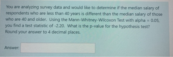 You are analyzing survey data and would like to determine if the median salary of respondents who are less than 40 years is d