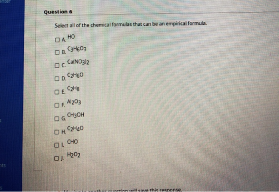 Question 6 Select all of the chemical formulas that can be an empirical formula. ОА, НО С3Н603 ОВ. Ос. Ca(NO3)2 C2H60 ор. ОЕ.