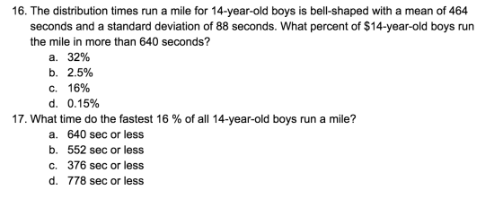 16. The distribution times run a mile for 14-year-old boys is bell-shaped with a mean of 464 seconds and a standard deviation