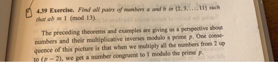 4.39 Exercise. Find all pairs of numbers a and b in {2,3,...,11) such that ab = 1 (mod 13). The preceding theorems and exampl